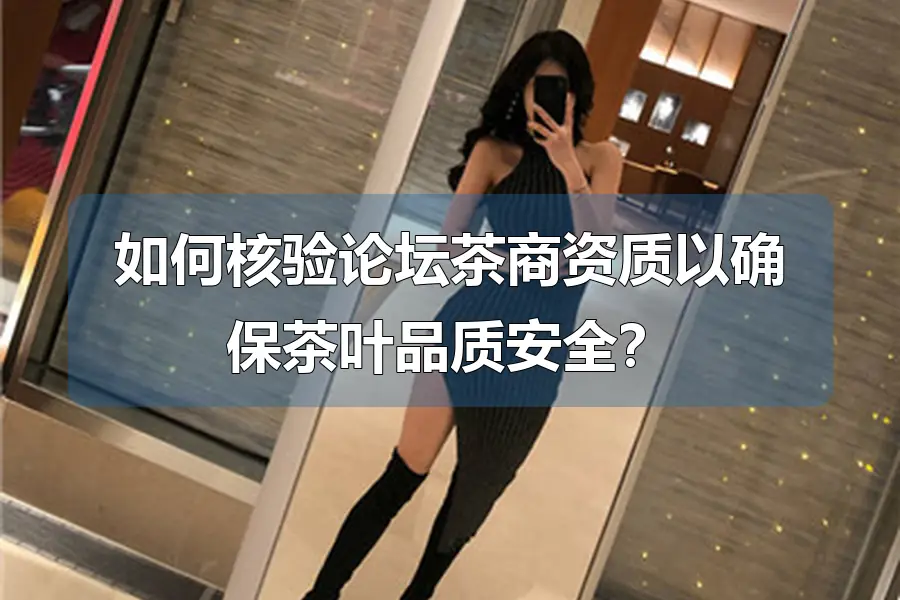 如何核验论坛茶商资质以确保茶叶品质安全?